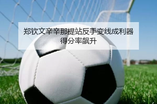 郑钦文辛辛那提站反手变线成利器 得分率飙升