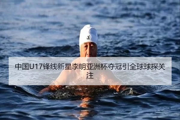中国U17锋线新星李明亚洲杯夺冠引全球球探关注