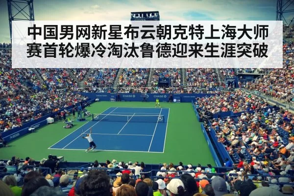 中国男网新星布云朝克特上海大师赛首轮爆冷淘汰鲁德迎来生涯突破