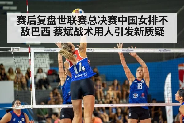 赛后复盘世联赛总决赛中国女排不敌巴西 蔡斌战术用人引发新质疑