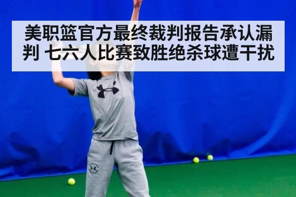 美职篮官方最终裁判报告承认漏判 七六人比赛致胜绝杀球遭干扰