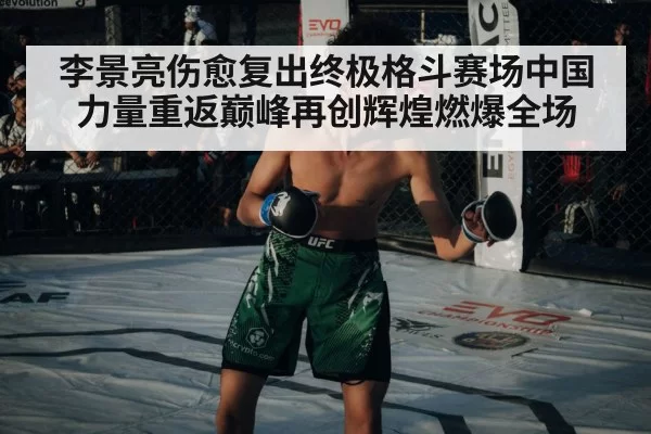 李景亮伤愈复出终极格斗赛场中国力量重返巅峰再创辉煌燃爆全场