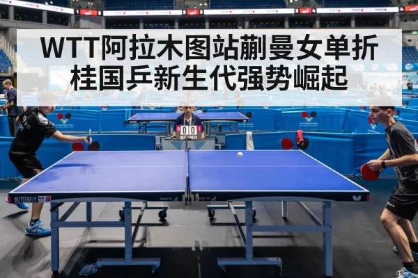 WTT阿拉木图站蒯曼女单折桂国乒新生代强势崛起