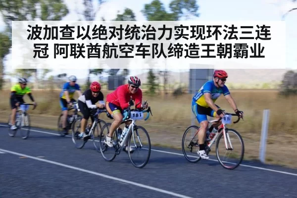 波加查以绝对统治力实现环法三连冠 阿联酋航空车队缔造王朝霸业