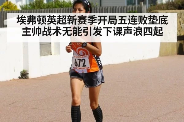 埃弗顿英超新赛季开局五连败垫底 主帅战术无能引发下课声浪四起