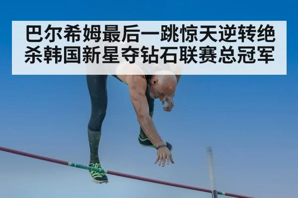 巴尔希姆最后一跳惊天逆转绝杀韩国新星夺钻石联赛总冠军